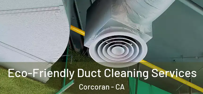  Eco-Friendly Duct Cleaning Services Corcoran - CA