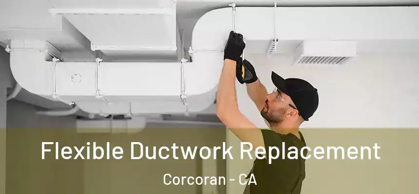  Flexible Ductwork Replacement Corcoran - CA